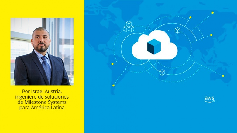 Gestión de video en la nube: la alternativa que Amazon Web Services y Milestone ofrecen a las organizaciones